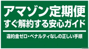「アマゾン定期便すぐ解約する安心ガイド 違約金ゼロ・ペナルティなしの正しい手順」と書かれた、記事のアイキャッチとなる表紙スライド画像。