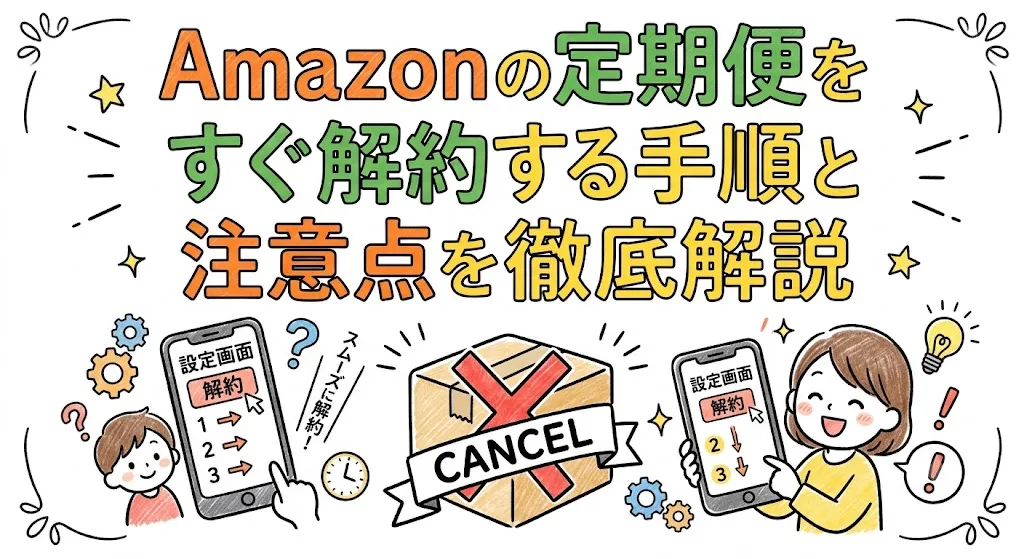Amazonの定期便をすぐ解約する手順と注意点を徹底解説